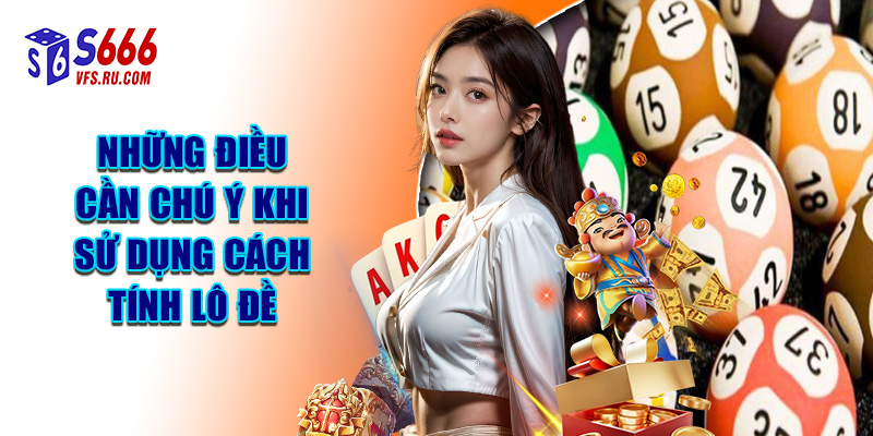 Những Điều Cần Chú Ý Khi Sử Dụng Cách Tính Lô Đề