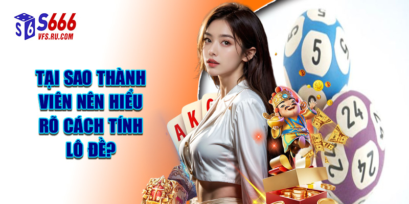 Tại Sao Thành Viên Nên Hiểu Rõ Cách Tính Lô Đề?