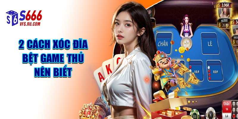 2 Cách Xóc Đĩa Bệt Game Thủ Nên Biết