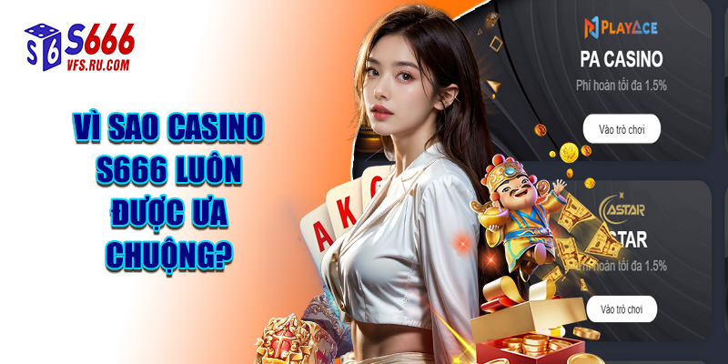 Vì Sao Casino S666 Luôn Được Ưa Chuộng?