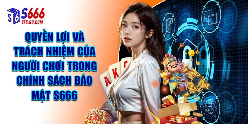 Quyền Lợi Và Trách Nhiệm Của Người Chơi Trong Chính Sách Bảo Mật S666