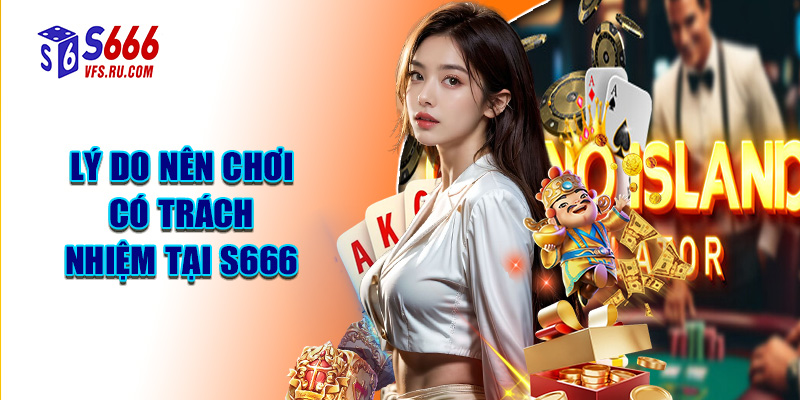 Lý Do Nên Chơi Có Trách Nhiệm Tại S666