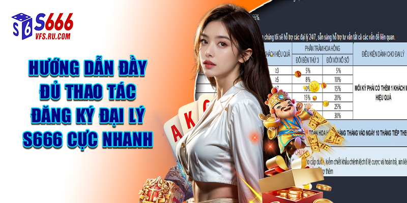 Hướng Dẫn Đầy Đủ Thao Tác Đăng Ký Đại Lý S666 Cực Nhanh