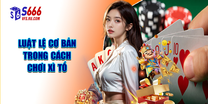 Luật Lệ Cơ Bản Trong Cách Chơi Xì Tố