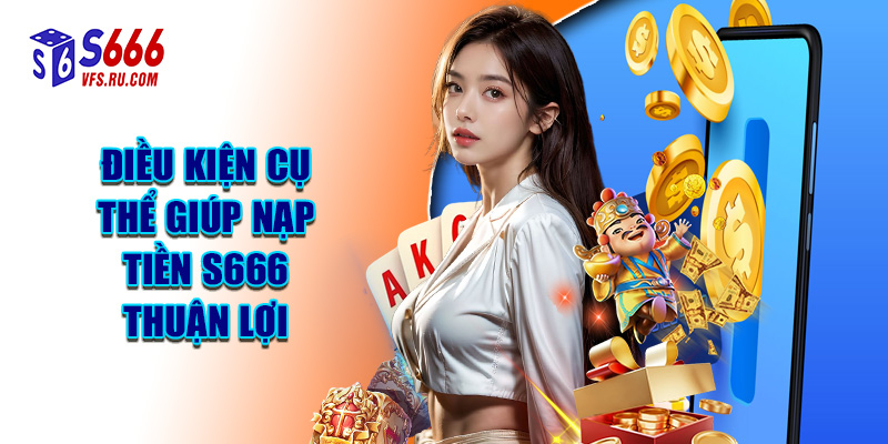 Điều Kiện Cụ Thể Giúp Nạp Tiền S666 Thuận Lợi