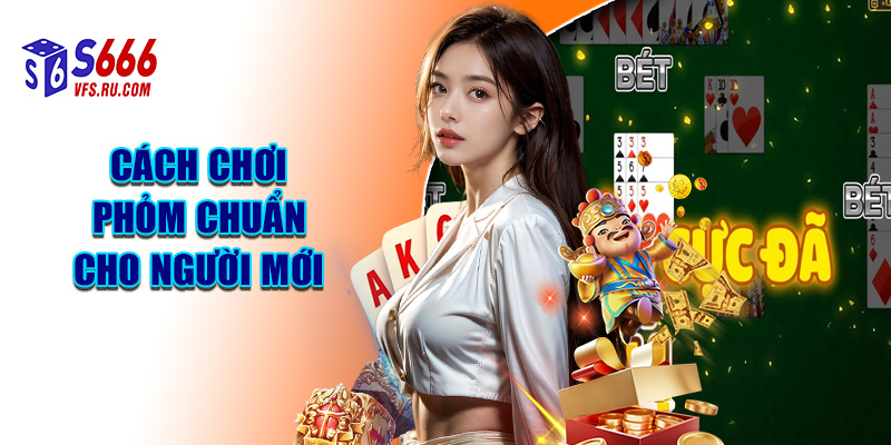 Cách Chơi Phỏm Chuẩn Cho Người Mới