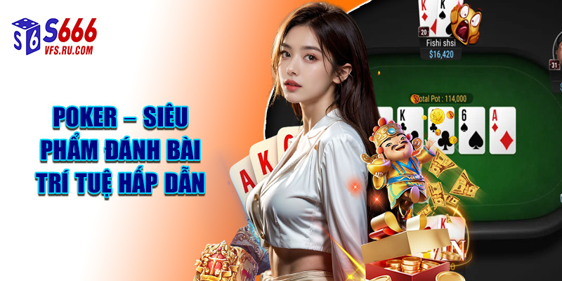 Poker – Siêu Phẩm Đánh Bài Trí Tuệ Hấp Dẫn