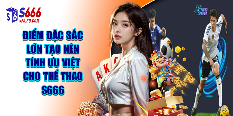 Điểm Đặc Sắc Lớn Tạo Nên Tính Ưu Việt Cho Thể Thao S666