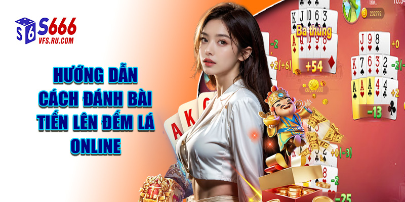 Hướng Dẫn Cách Đánh Bài Tiến Lên Đếm Lá Online