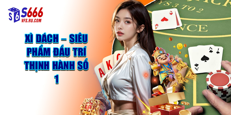 Xì Dách – Siêu Phẩm Đấu Trí Thịnh Hành Số 1