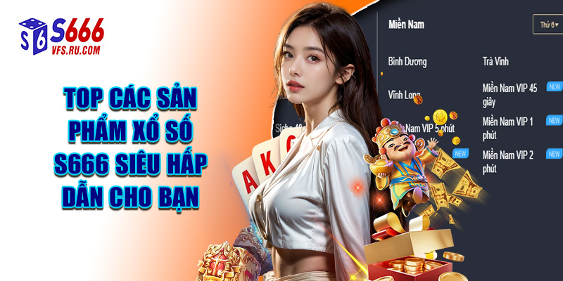 Top Các Sản Phẩm Xổ Số S666 Siêu Hấp Dẫn Cho Bạn