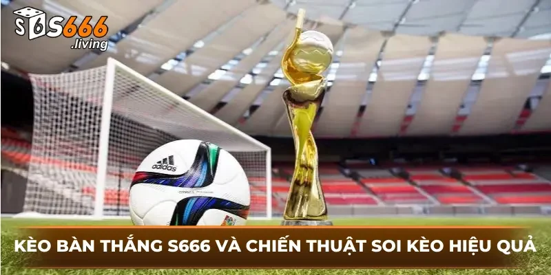 Kèo Bàn Thắng S666 Và Chiến Thuật Soi Kèo Hiệu Quả