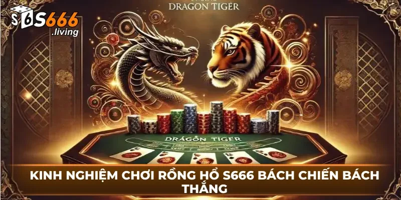 Kinh Nghiệm Chơi Rồng hổ S666 Bách Chiến Bách Thắng